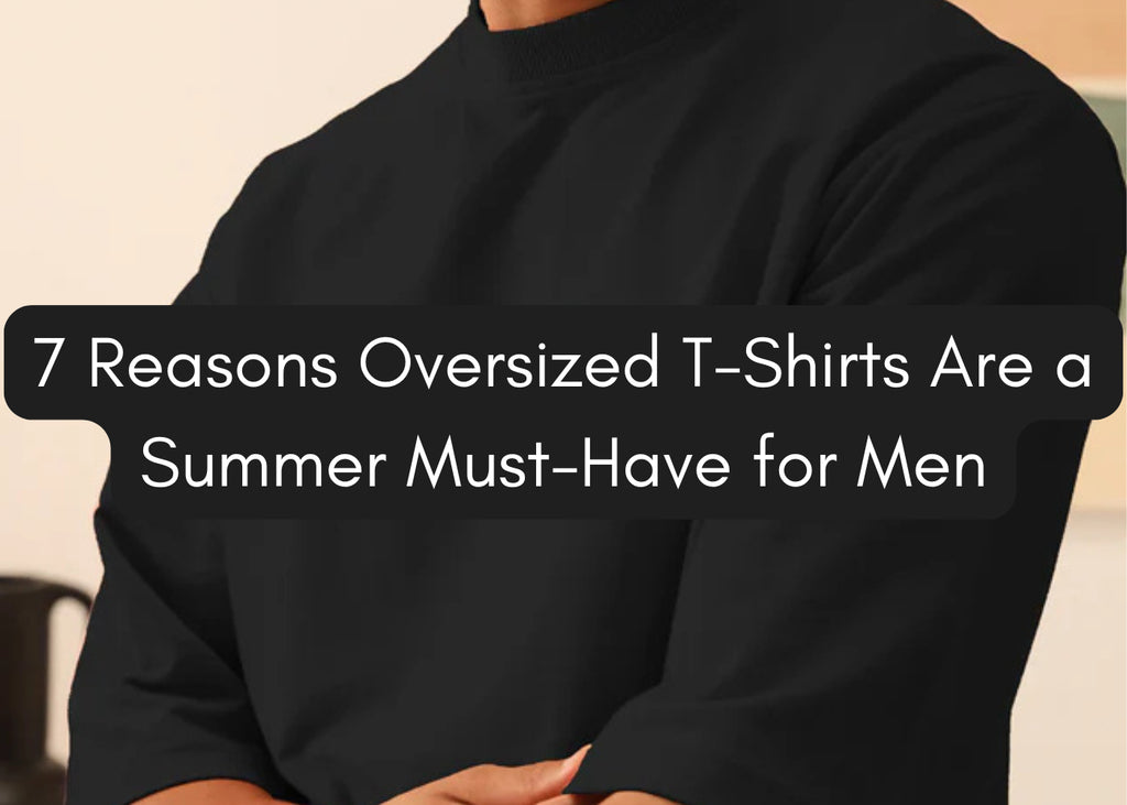 7 Reasons Oversized T-Shirts Are a Summer Must-Have for Men